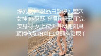 爆乳女神 极品白皙爆乳蜜穴女神 麻酥酥 窄裙珍珠骚丁完美身材 女上位大开M腿阳具顶撞G点 粉嫩白虎颤抖喷尿 (2)