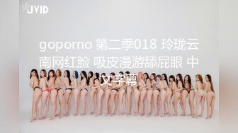 goporno 第二季018 玲珑云南网红脸 吸皮漫游舔屁眼 中文字幕