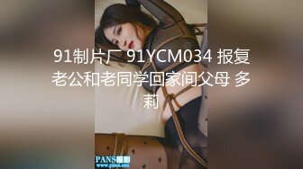 91制片厂 91YCM034 报复老公和老同学回家间父母 多莉