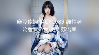 麻豆传媒 MCY0089 绿帽老公看着娇妻被操 苏语棠