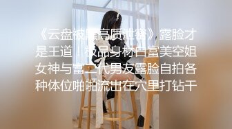 《云盘被黑高质泄密》露脸才是王道！极品身材白富美空姐女神与富二代男友露脸自拍各种体位啪啪流出在穴里打钻干