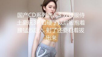 国产CD系列润儿3 双妖服侍土豪玩3P 口硬了以后被抱着腰猛烈后入 射了还要看着拔出来