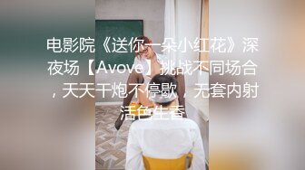 电影院《送你一朵小红花》深夜场【Avove】挑战不同场合，天天干炮不停歇，无套内射活色生香