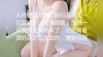 人间极品尤物，肤白逼嫩【一只甜婧】，完美颜值，自慰一半突然大姨妈来了，近距离看清阴道怎么流血的，撸管佳品