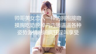 帅哥美女恋人一样的拥抱接吻摸胸吃奶脱掉内内舔逼逼各种姿势激情啪啪疯狂淫叫享受