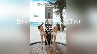 女神！极品靓丽女友粉丁内(长篇