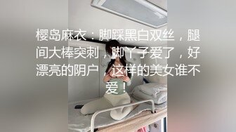 樱岛麻衣：脚踩黑白双丝，腿间大棒突刺，脚丫子爱了，好漂亮的阴户，这样的美女谁不爱！