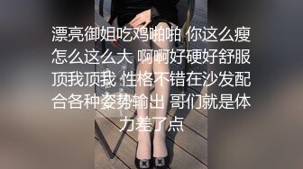 漂亮御姐吃鸡啪啪 你这么瘦怎么这么大 啊啊好硬好舒服顶我顶我 性格不错在沙发配合各种姿势输出 哥们就是体力差了点