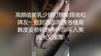 高顏值美乳少婦打牌輸錢後和牌友一起到酒店肉償,各種高難度姿勢幹的呻吟浪叫,人美胸大又淫蕩!