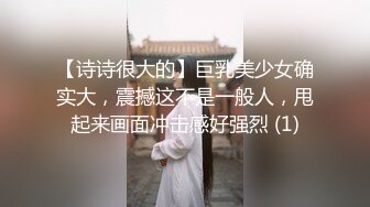 【诗诗很大的】巨乳美少女确实大，震撼这不是一般人，甩起来画面冲击感好强烈 (1)