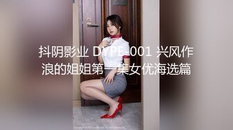 抖阴影业 DYPE-001 兴风作浪的姐姐第一集女优海选篇