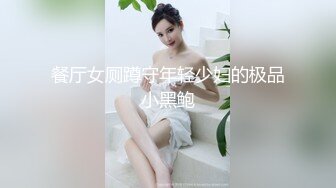 餐厅女厕蹲守年轻少妇的极品小黑鲍