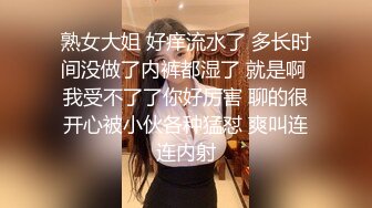 熟女大姐 好痒流水了 多长时间没做了内裤都湿了 就是啊 我受不了了你好厉害 聊的很开心被小伙各种猛怼 爽叫连连内射