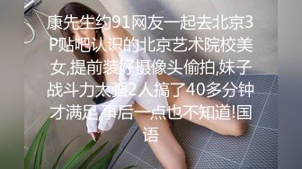 康先生约91网友一起去北京3P贴吧认识的北京艺术院校美女,提前装好摄像头偷拍,妹子战斗力太强2人搞了40多分钟才满足,事后一点也不知道!国语