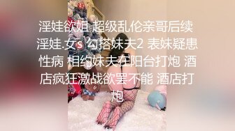 淫娃欲姐 超级乱伦亲哥后续 淫娃.女s 勾搭妹夫2 表妹疑患性病 相约妹夫在阳台打炮 酒店疯狂激战欲罢不能 酒店打炮