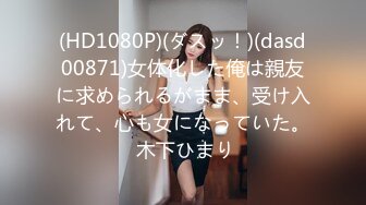 (HD1080P)(ダスッ！)(dasd00871)女体化した俺は親友に求められるがまま、受け入れて、心も女になっていた。 木下ひまり