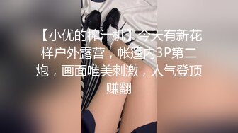 【小优的榨汁机】今天有新花样户外露营，帐篷内3P第二炮，画面唯美刺激，人气登顶赚翻