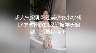 超人气爆乳网红美少女小桃酱 18岁对肉欲的渴望被学长骗到酒店要挟强干