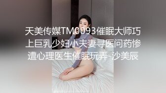 天美传媒TM0093催眠大师巧上巨乳少妇小夫妻寻医问药惨遭心理医生催眠玩弄-沙美辰