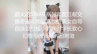 超火的SWAG系列年度巨献交换圣诞礼物超高颜值美女自导自演妆扮成小猫咪讨学长欢心幻想与他做爱对白刺激