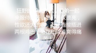 狂野的3P大作战，弟弟一起来服侍嫂子，娘们不仅漂亮，性欲还大的很，下体直接插进两根鸡巴，菊花和阴道爽得痛苦！