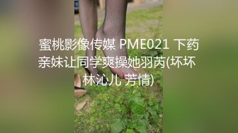 蜜桃影像传媒 PME021 下药亲妹让同学爽操她羽芮(坏坏 林沁儿 芳情)