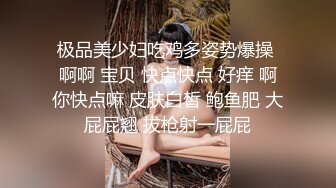 极品美少妇吃鸡多姿势爆操 啊啊 宝贝 快点快点 好痒 啊你快点嘛 皮肤白皙 鲍鱼肥 大屁屁翘 拔枪射一屁屁