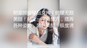 明星颜值极品女神！细腰无敌美腿！站立一字马揉穴，摆弄各种姿势，黑丝美腿，极度诱惑