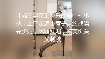 【骚白寻花】快乐的城中村小伙，上午走遍小巷子，约战漂亮少妇，风骚妩媚，物美价廉又刺激