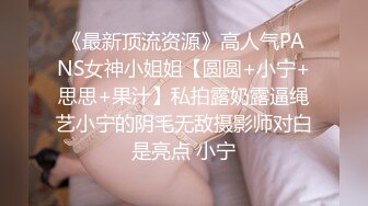 《最新顶流资源》高人气PANS女神小姐姐【圆圆+小宁+思思+果汁】私拍露奶露逼绳艺小宁的阴毛无敌摄影师对白是亮点 小宁