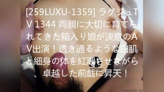 [259LUXU-1359] ラグジュTV 1344 両親に大切に育てられてきた箱入り娘が決意のAV出演！透き通るような白肌と細身の体を紅潮させながら、卓越した前戯に昇天！