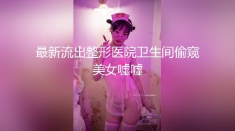 最新流出整形医院卫生间偷窥美女嘘嘘