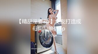 【精品淫妻3p】女友打造成母狗与单男3p