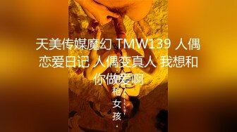 天美传媒魔幻 TMW139 人偶恋爱日记 人偶变真人 我想和你做爱啊