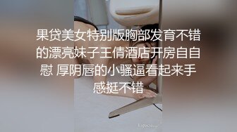 果贷美女特别版胸部发育不错的漂亮妹子王倩酒店开房自自慰 厚阴唇的小骚逼看起来手感挺不错