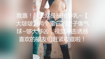 我靠！纯天然极品吊钟乳~【大啵啵】两个雪白的奶子像气球~够大够凶，视觉冲击诱惑喜欢的狼友们赶紧收藏啦！