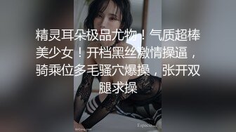 精灵耳朵极品尤物！气质超棒美少女！开档黑丝激情操逼，骑乘位多毛骚穴爆操，张开双腿求操