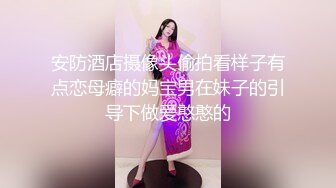 安防酒店摄像头偷拍看样子有点恋母癖的妈宝男在妹子的引导下做爱憨憨的