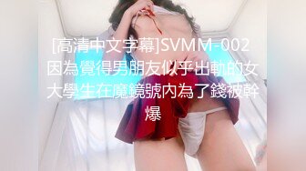 [高清中文字幕]SVMM-002 因為覺得男朋友似乎出軌的女大學生在魔鏡號內為了錢被幹爆