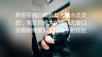 胖哥哥操白嫩女友大眼水灵灵的，黑丝内裤大屁股，无套口交啪啪做爱真实拍摄，射在肚皮上