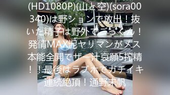 (HD1080P)(山と空)(sora00340)は野ションで放出！抜いた精子は野外でごっくん！発情MAX泥ヤリマンがメス本能全開でザー汁哀願5搾精！！最後はラブホでガチイキ連続絶頂！通野未帆