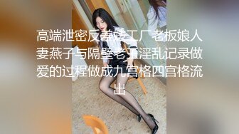 高端泄密反差婊工厂老板娘人妻燕子与隔壁老王淫乱记录做爱的过程做成九宫格四宫格流出