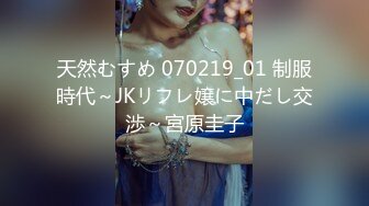 天然むすめ 070219_01 制服時代～JKリフレ嬢に中だし交渉～宮原圭子