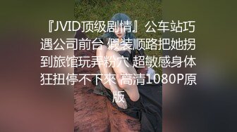 『JVID顶级剧情』公车站巧遇公司前台 假装顺路把她拐到旅馆玩弄粉穴 超敏感身体狂扭停不下來 高清1080P原版