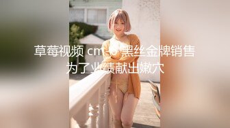 草莓视频 cm-6 黑丝金牌销售为了业绩献出嫩穴