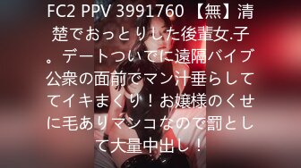 FC2 PPV 3991760 【無】清楚でおっとりした後輩女.子。デートついでに遠隔バイブ公衆の面前でマン汁垂らしててイキまくり！お嬢様のくせに毛ありマンコなので罰として大量中出し！