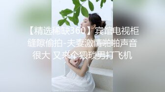 【精选稀缺360】宾馆电视柜缝隙偷拍-夫妻激情啪啪声音很大 又来个猥琐男打飞机