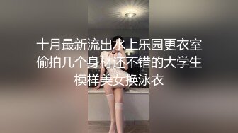 十月最新流出水上乐园更衣室偷拍几个身材还不错的大学生模样美女换泳衣