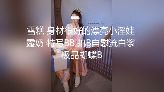 雪糕 身材很好的漂亮小淫娃 露奶 特写BB 扣B自慰流白浆 极品蝴蝶B