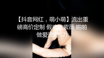 【抖音网红，萌小萌】流出重磅高价定制 假鸡巴紫薇 啪啪做爱流出 (2)